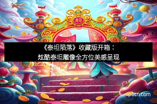 《泰坦陨落》收藏版开箱：炫酷泰坦雕像全方位美感呈现